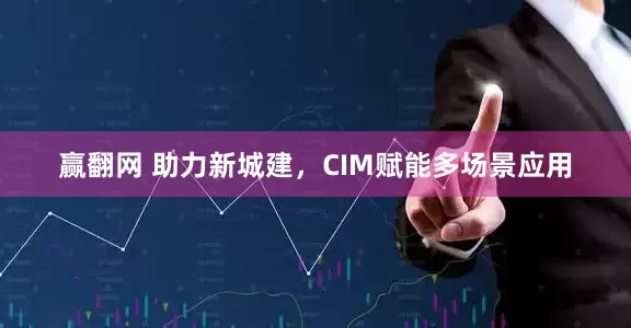 赢翻网 助力新城建，CIM赋能多场景应用