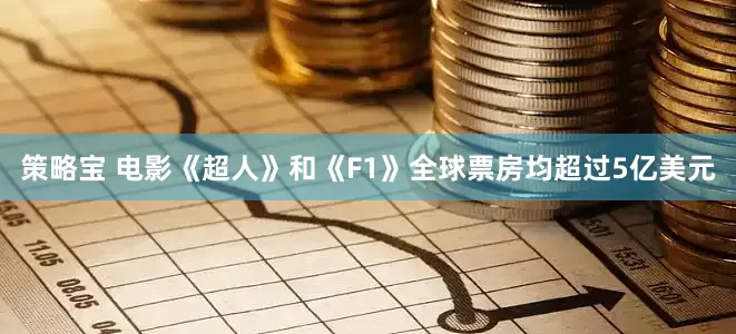 策略宝 电影《超人》和《F1》全球票房均超过5亿美元