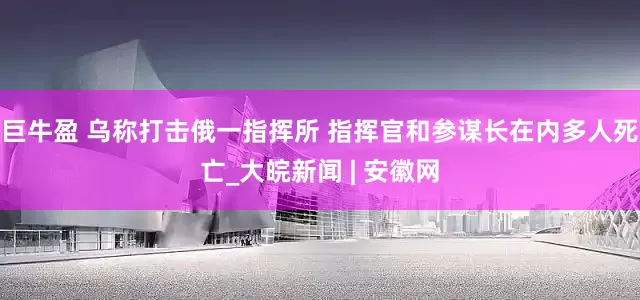 巨牛盈 乌称打击俄一指挥所 指挥官和参谋长在内多人死亡_大皖新闻 | 安徽网