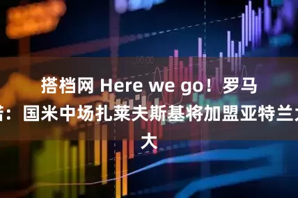 搭档网 Here we go！罗马诺：国米中场扎莱夫斯基将加盟亚特兰大