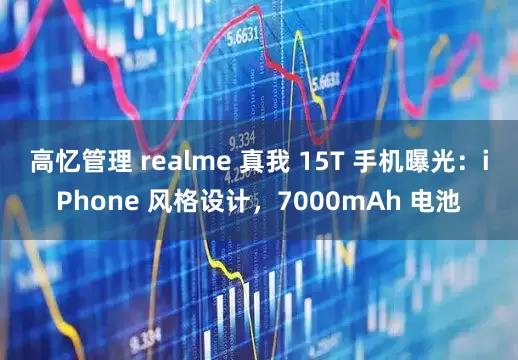高忆管理 realme 真我 15T 手机曝光：iPhone 风格设计，7000mAh 电池