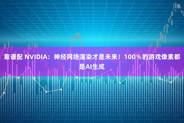 靠谱配 NVIDIA：神经网络渲染才是未来！100％的游戏像素都是AI生成