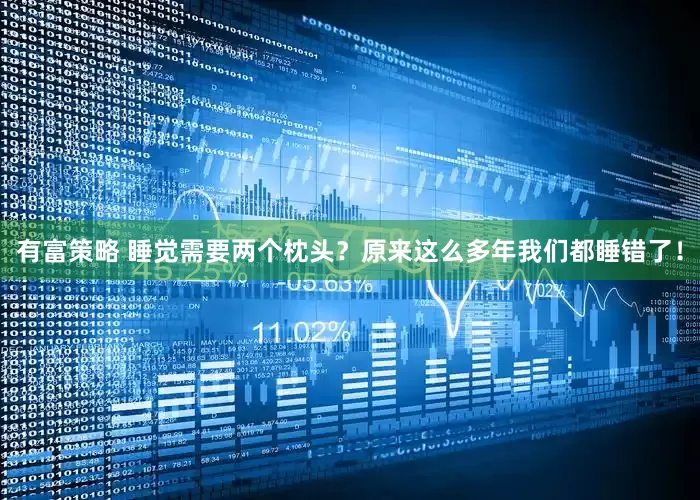有富策略 睡觉需要两个枕头？原来这么多年我们都睡错了！