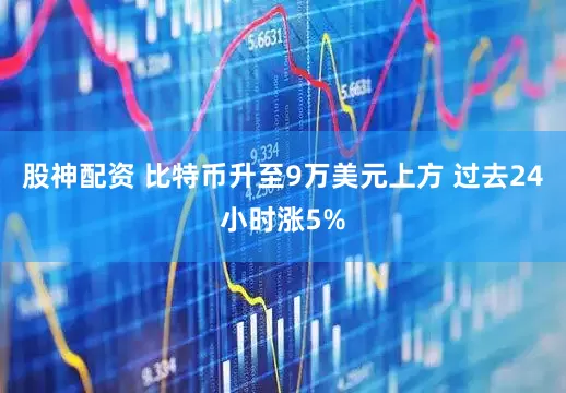 股神配资 比特币升至9万美元上方 过去24小时涨5%