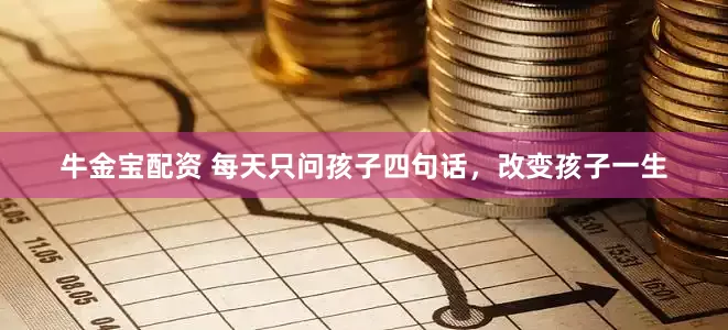 牛金宝配资 每天只问孩子四句话，改变孩子一生
