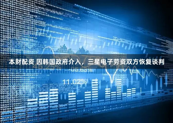 本财配资 因韩国政府介入，三星电子劳资双方恢复谈判