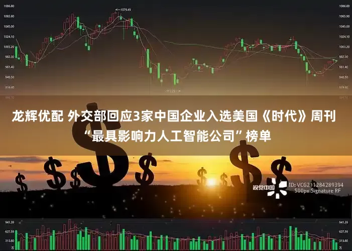 龙辉优配 外交部回应3家中国企业入选美国《时代》周刊 “最具影响力人工智能公司”榜单