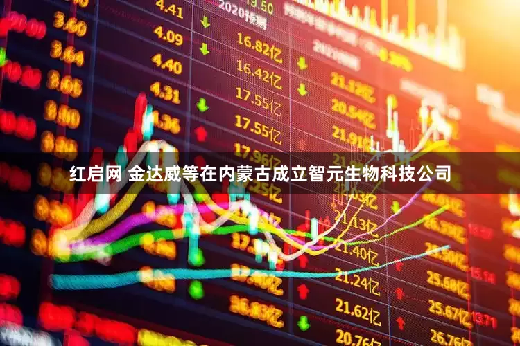 红启网 金达威等在内蒙古成立智元生物科技公司